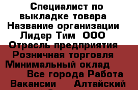 Специалист по выкладке товара › Название организации ­ Лидер Тим, ООО › Отрасль предприятия ­ Розничная торговля › Минимальный оклад ­ 25 000 - Все города Работа » Вакансии   . Алтайский край,Славгород г.